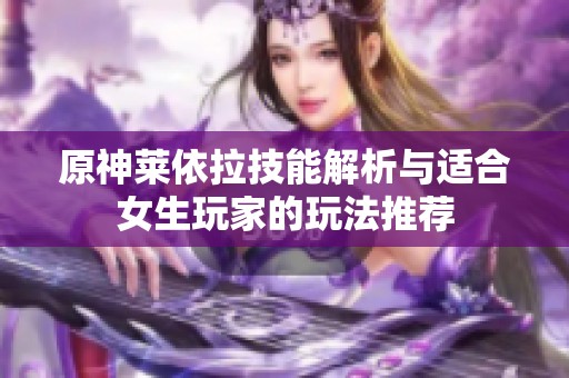 原神莱依拉技能解析与适合女生玩家的玩法推荐