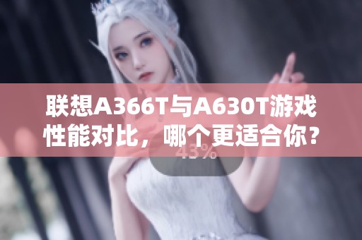 联想A366T与A630T游戏性能对比，哪个更适合你？