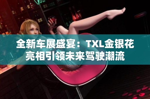全新车展盛宴：TXL金银花亮相引领未来驾驶潮流
