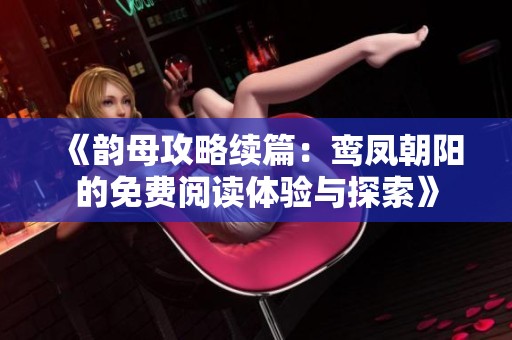 《韵母攻略续篇：鸾凤朝阳的免费阅读体验与探索》