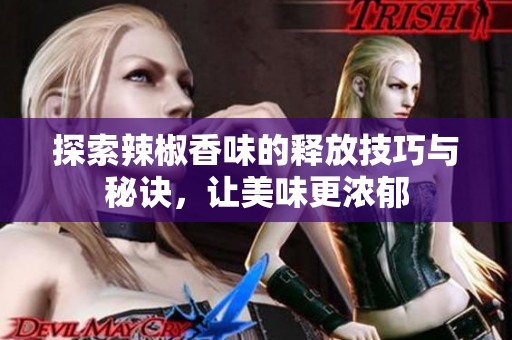 探索辣椒香味的释放技巧与秘诀，让美味更浓郁