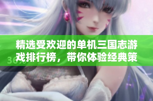 精选受欢迎的单机三国志游戏排行榜，带你体验经典策略对决