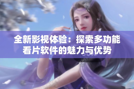 全新影视体验：探索多功能看片软件的魅力与优势