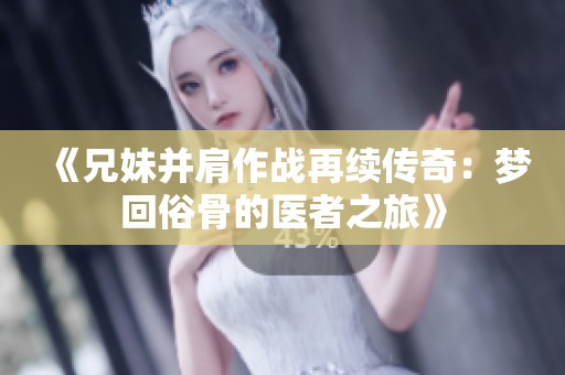 《兄妹并肩作战再续传奇：梦回俗骨的医者之旅》