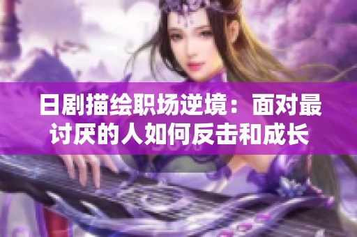 日剧描绘职场逆境：面对最讨厌的人如何反击和成长