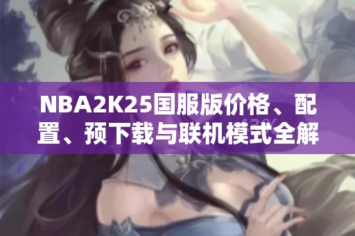 NBA2K25国服版价格、配置、预下载与联机模式全解析