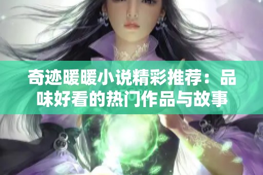 奇迹暖暖小说精彩推荐：品味好看的热门作品与故事