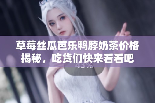 草莓丝瓜芭乐鸭脖奶茶价格揭秘，吃货们快来看看吧