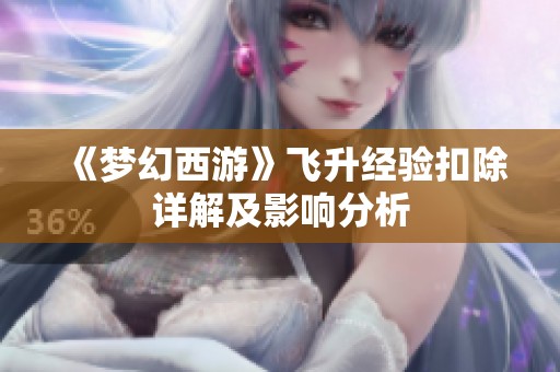《梦幻西游》飞升经验扣除详解及影响分析