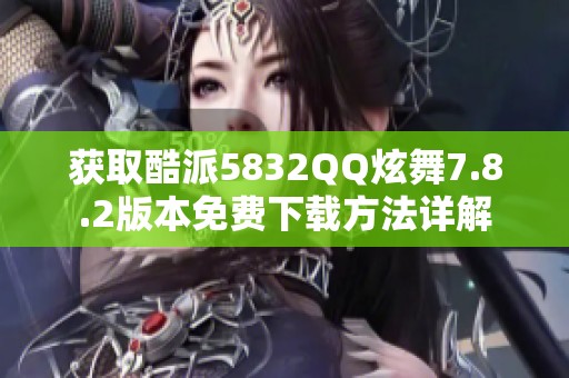 获取酷派5832QQ炫舞7.8.2版本免费下载方法详解