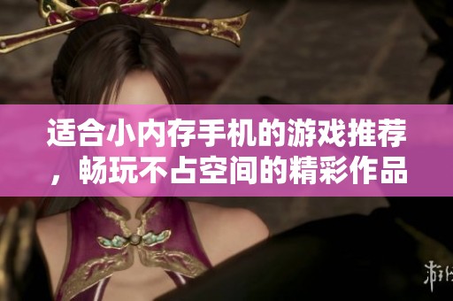 适合小内存手机的游戏推荐，畅玩不占空间的精彩作品