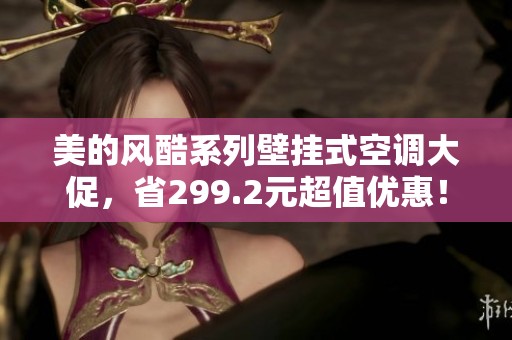 美的风酷系列壁挂式空调大促，省299.2元超值优惠！