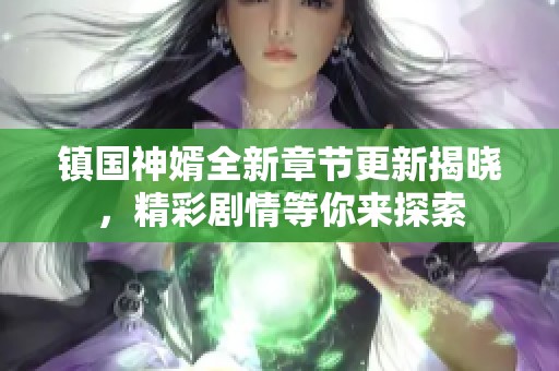 镇国神婿全新章节更新揭晓，精彩剧情等你来探索