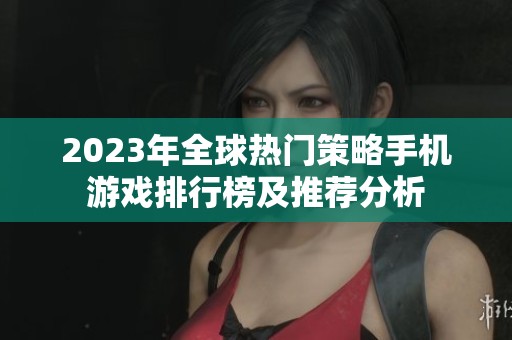 2023年全球热门策略手机游戏排行榜及推荐分析