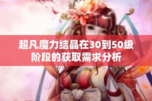 超凡魔力结晶在30到50级阶段的获取需求分析