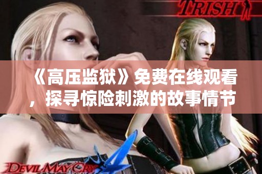 《高压监狱》免费在线观看，探寻惊险刺激的故事情节真实呈现