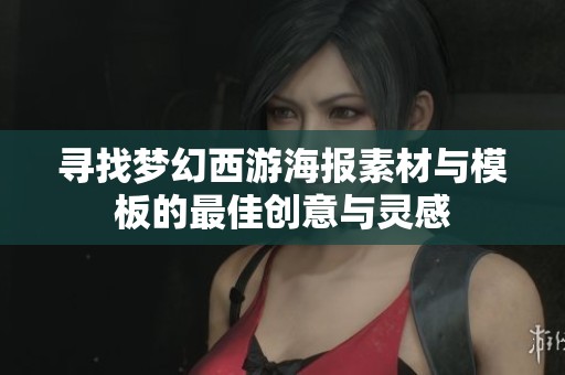 寻找梦幻西游海报素材与模板的最佳创意与灵感