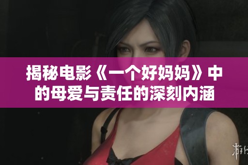 揭秘电影《一个好妈妈》中的母爱与责任的深刻内涵