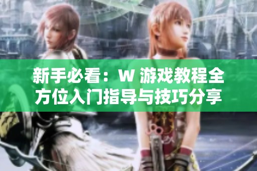 新手必看：W 游戏教程全方位入门指导与技巧分享