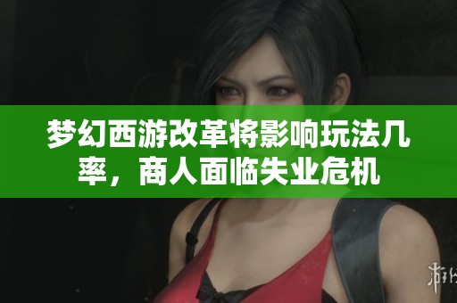 梦幻西游改革将影响玩法几率，商人面临失业危机