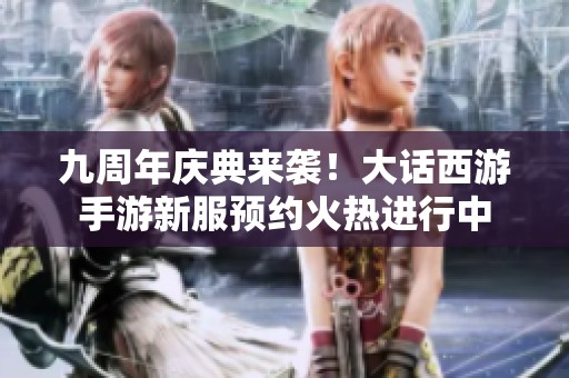 九周年庆典来袭！大话西游手游新服预约火热进行中