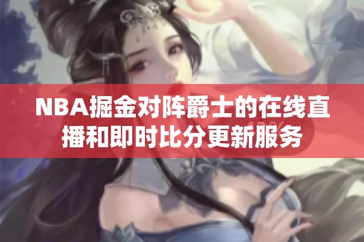 NBA掘金对阵爵士的在线直播和即时比分更新服务