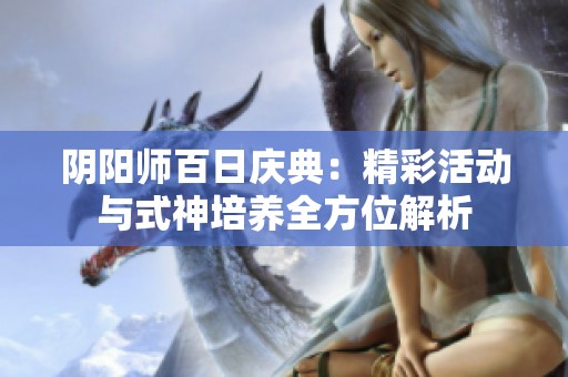 阴阳师百日庆典：精彩活动与式神培养全方位解析