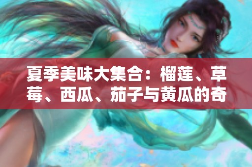 夏季美味大集合：榴莲、草莓、西瓜、茄子与黄瓜的奇妙搭配