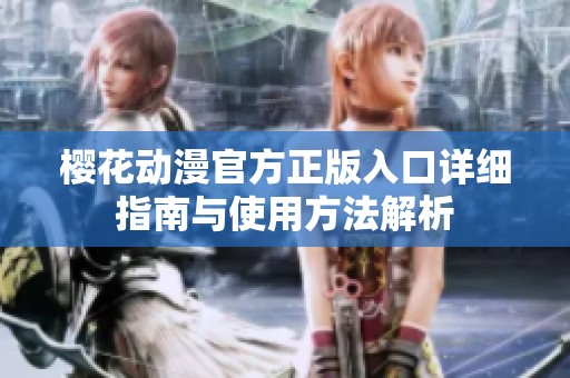 樱花动漫官方正版入口详细指南与使用方法解析