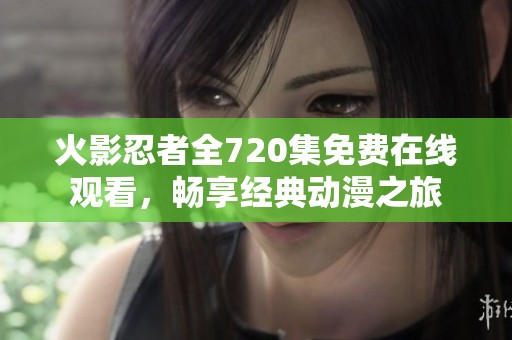 火影忍者全720集免费在线观看，畅享经典动漫之旅