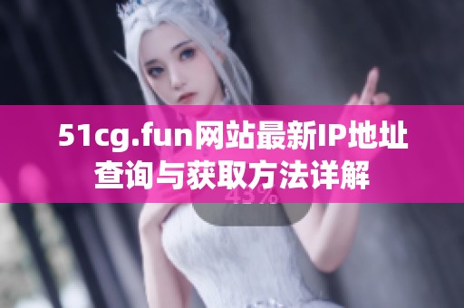 51cg.fun网站最新IP地址查询与获取方法详解