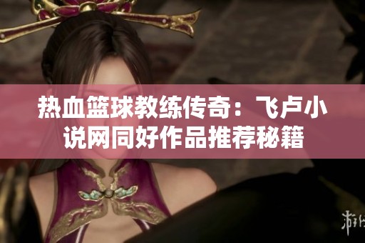 热血篮球教练传奇：飞卢小说网同好作品推荐秘籍