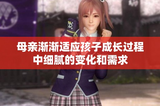 母亲渐渐适应孩子成长过程中细腻的变化和需求