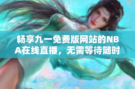 畅享九一免费版网站的NBA在线直播，无需等待随时观看