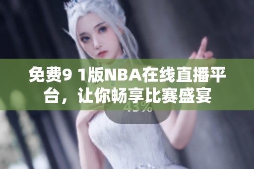 免费9 1版NBA在线直播平台，让你畅享比赛盛宴