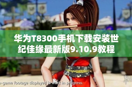 华为T8300手机下载安装世纪佳缘最新版9.10.9教程