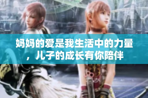 妈妈的爱是我生活中的力量，儿子的成长有你陪伴