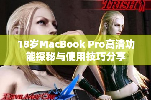 18岁MacBook Pro高清功能探秘与使用技巧分享