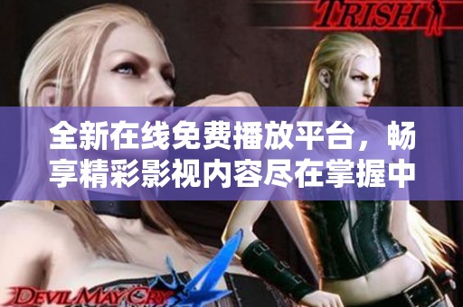 全新在线免费播放平台，畅享精彩影视内容尽在掌握中