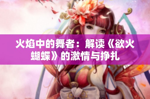 火焰中的舞者：解读《欲火蝴蝶》的激情与挣扎