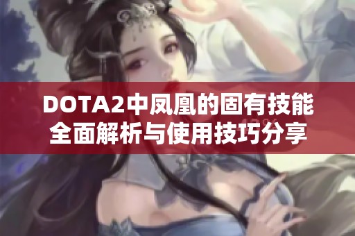 DOTA2中凤凰的固有技能全面解析与使用技巧分享