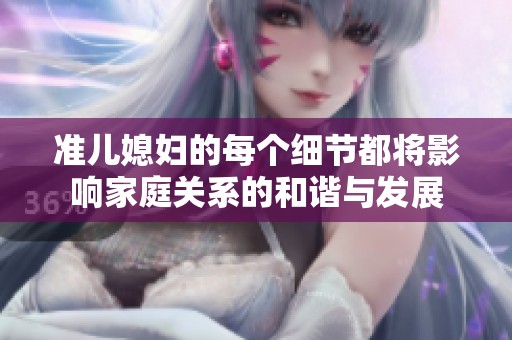 准儿媳妇的每个细节都将影响家庭关系的和谐与发展