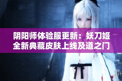 阴阳师体验服更新：妖刀姬全新典藏皮肤上线及道之门副本开启