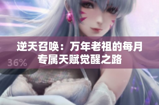 逆天召唤：万年老祖的每月专属天赋觉醒之路