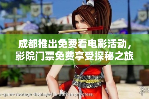 成都推出免费看电影活动，影院门票免费享受探秘之旅