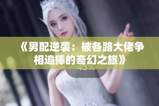 《男配逆袭：被各路大佬争相追捧的奇幻之旅》