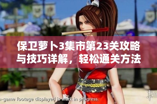 保卫萝卜3集市第23关攻略与技巧详解，轻松通关方法分享