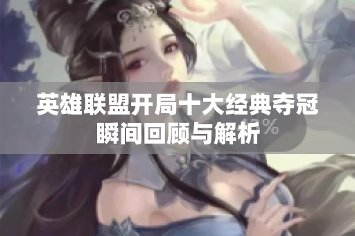 英雄联盟开局十大经典夺冠瞬间回顾与解析