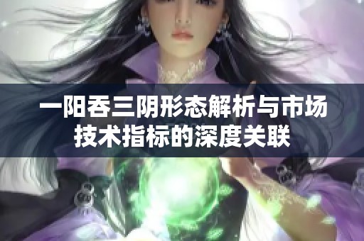 一阳吞三阴形态解析与市场技术指标的深度关联