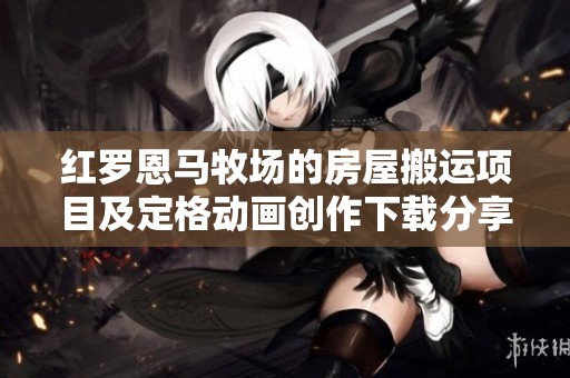 红罗恩马牧场的房屋搬运项目及定格动画创作下载分享